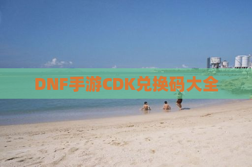 DNF手游CDK兑换码大全