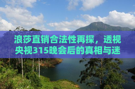 浪莎直销合法性再探，透视央视315晚会后的真相与迷雾