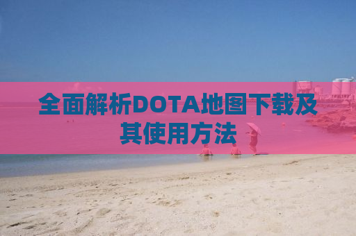 全面解析DOTA地图下载及其使用方法