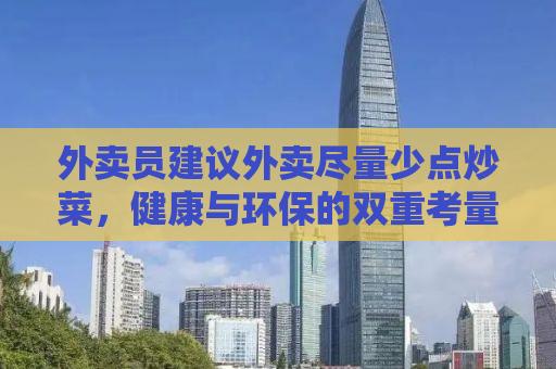 外卖员建议外卖尽量少点炒菜，健康与环保的双重考量