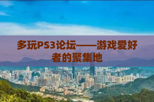 多玩PS3论坛——游戏爱好者的聚集地