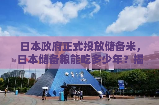 日本政府正式投放储备米，日本储备粮能吃多少年？揭秘真相！