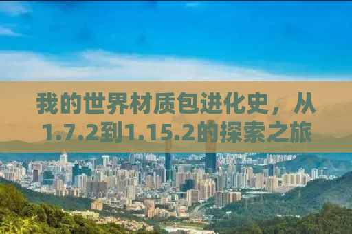 我的世界材质包进化史，从1.7.2到1.15.2的探索之旅