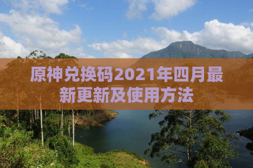 原神兑换码2021年四月最新更新及使用方法